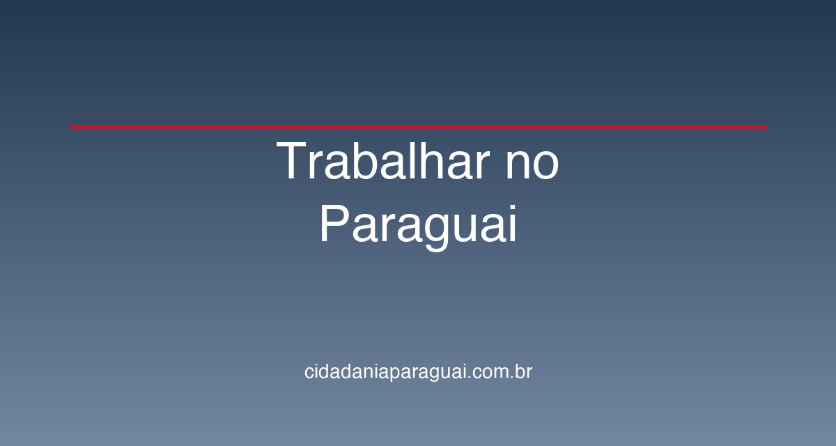 Trabalhar no Paraguai: Guia para Brasileiros 2026